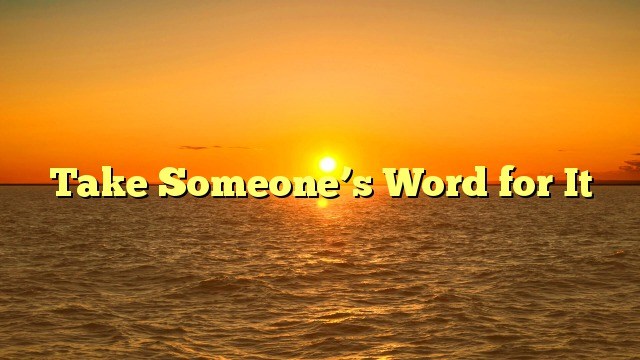 take someone's word for