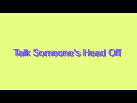 talk someone's head off