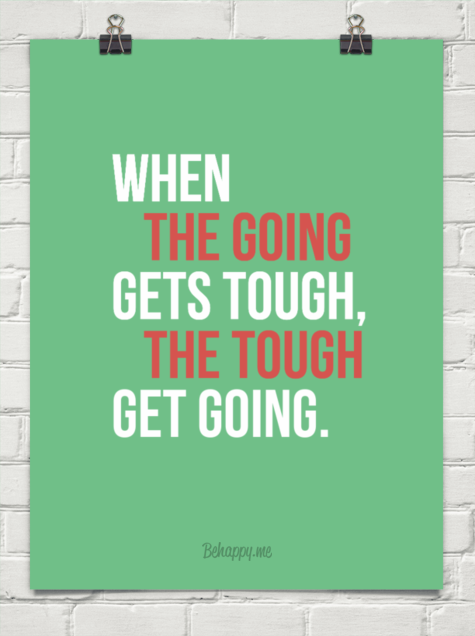 when the going gets tough, the tough get going