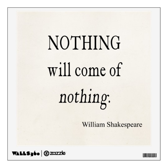 nothing will come of nothing