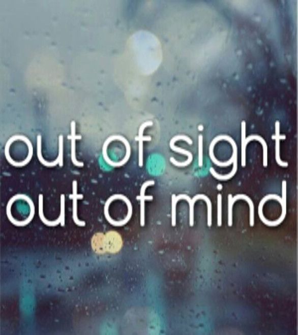 out of sight, out of mind