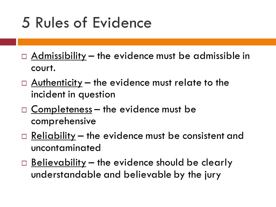 5 Rules of Evidence  Admissibility – the evidence must be admissible in  court.