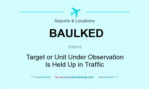 What does BAULKED mean? - Definition of BAULKED - BAULKED stands for Target  or Unit Under Observation Is Held Up in Traffic. By Traveller Location