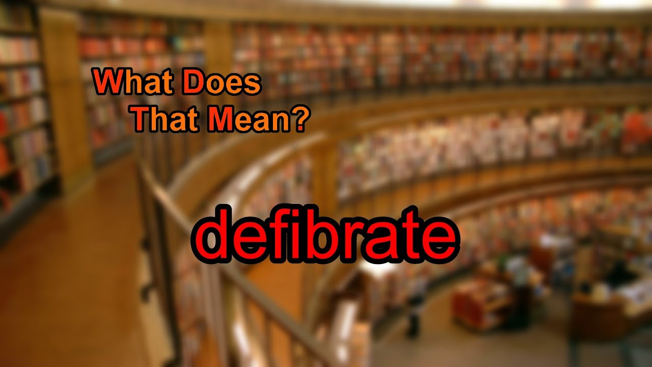 What does defibrate mean?