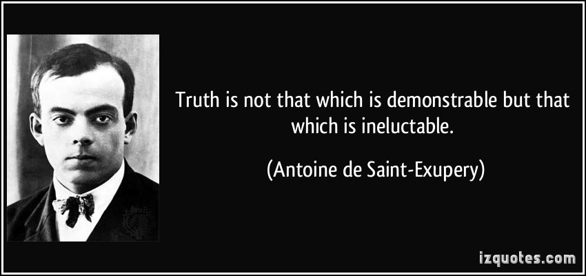 Truth is not that which is demonstrable but that which is ineluctable. -  Antoine de