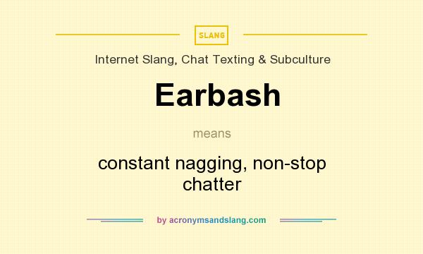 Definition of Earbash - Earbash stands for constant nagging, non-stop  chatter. By Traveller Location