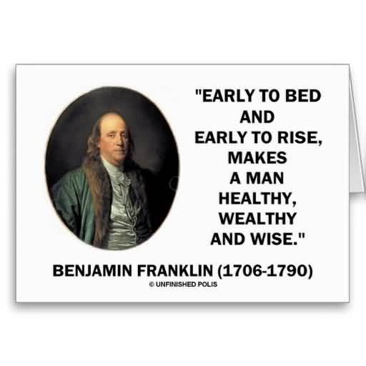 Early to bed and early to rise, makes a man healthy wealthy and wise.