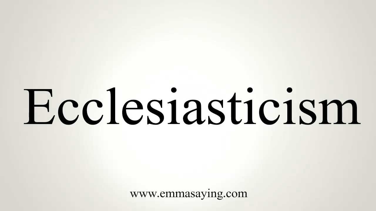How to Pronounce Ecclesiasticism