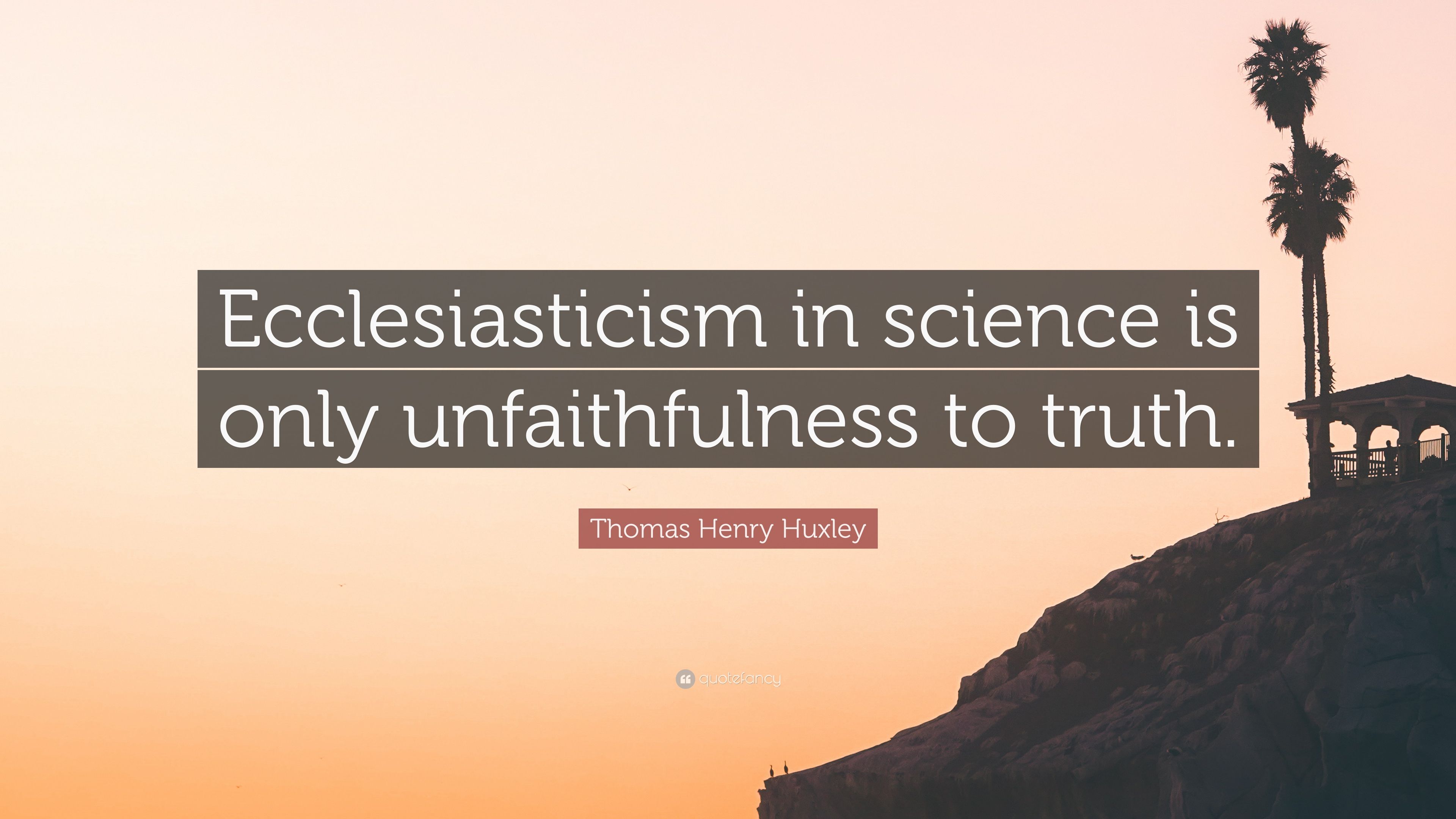 Thomas Henry Huxley Quote: “Ecclesiasticism in science is only  unfaithfulness to truth.”