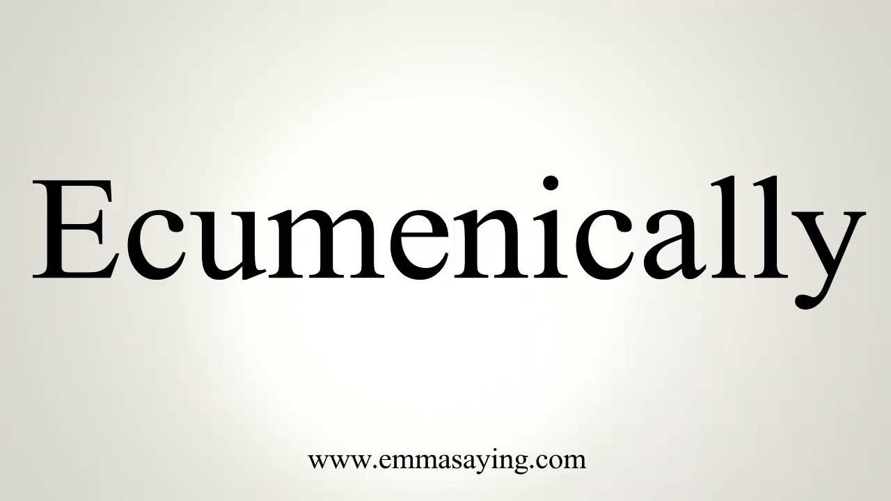 How to Pronounce Ecumenically