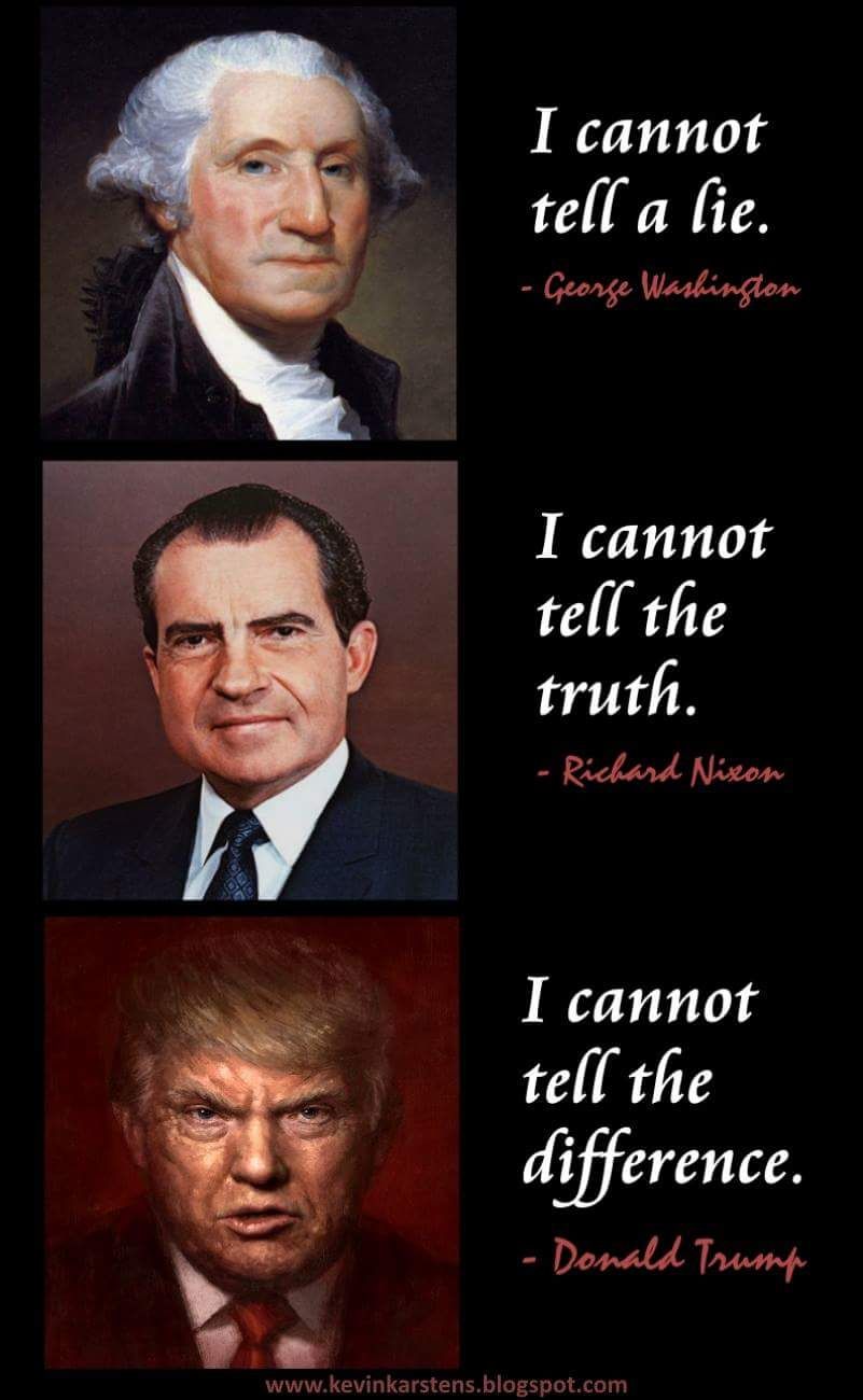 George Washington: I cannot tell a lie. Richard Nixon: I cannot tell the  truth. Donald J. Trump: I cannot tell the difference.