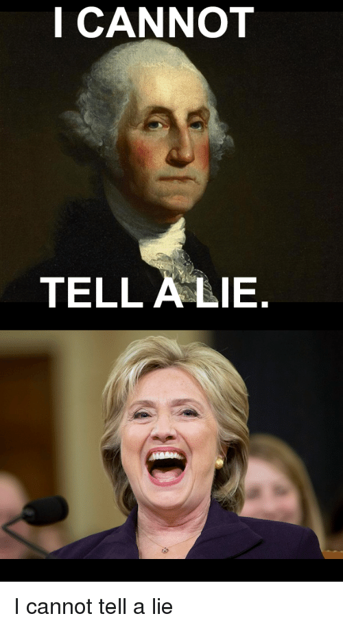 Politics, Lying, and Lied: I CANNOT TELL A LIE I cannot tell a